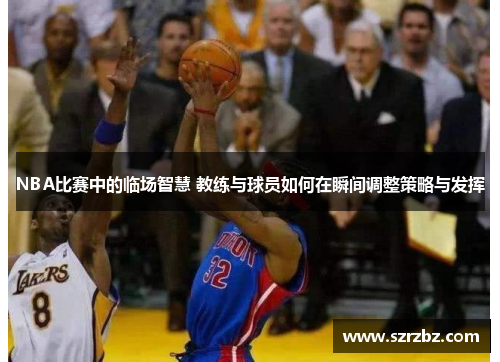 NBA比赛中的临场智慧 教练与球员如何在瞬间调整策略与发挥