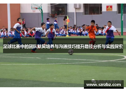 足球比赛中的团队默契培养与沟通技巧提升路径分析与实践探索